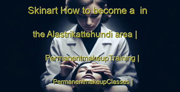Skinart How to become a  in the Alastrikattehundi area | PermanentmakeupTraining | PermanentmakeupClasses | SkinartTraining-India